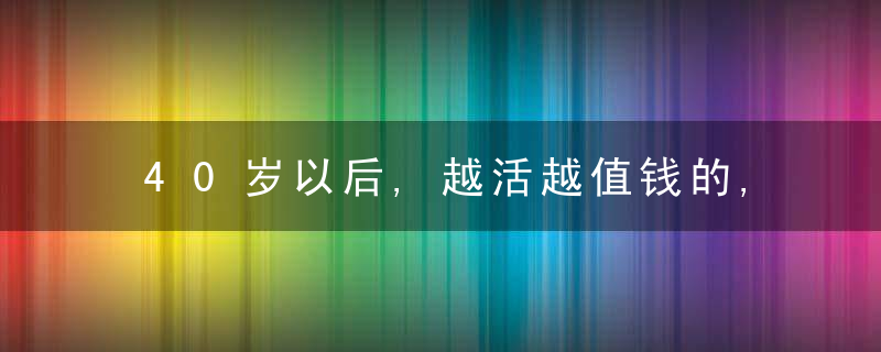 40岁以后,越活越值钱的,往往是这几种人