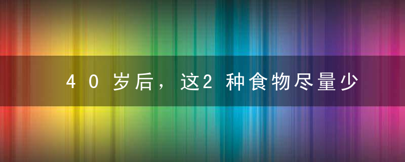 40岁后，这2种食物尽量少吃，预防“血栓”，从日常生活做起