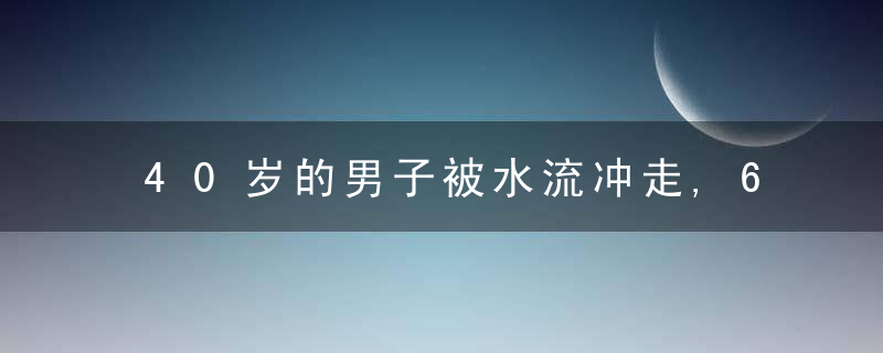 40岁的男子被水流冲走,60岁大妈下水救人