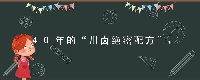 40年的“川卤绝密配方”，价值连城，公布于众