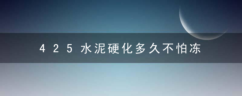 425水泥硬化多久不怕冻