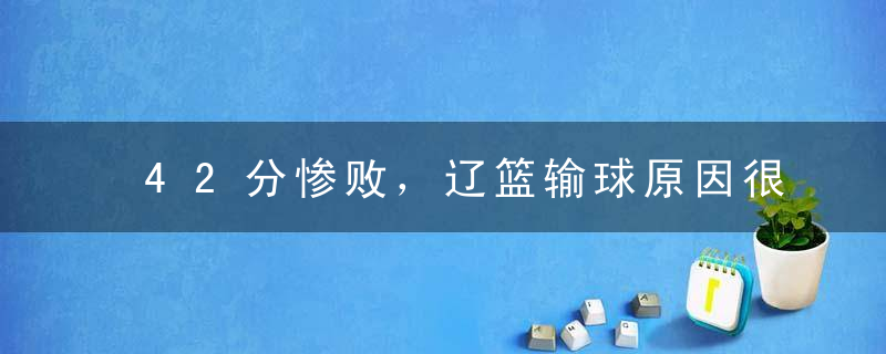 42分惨败，辽篮输球原因很清晰！杨鸣无米之炊 球迷想念三人