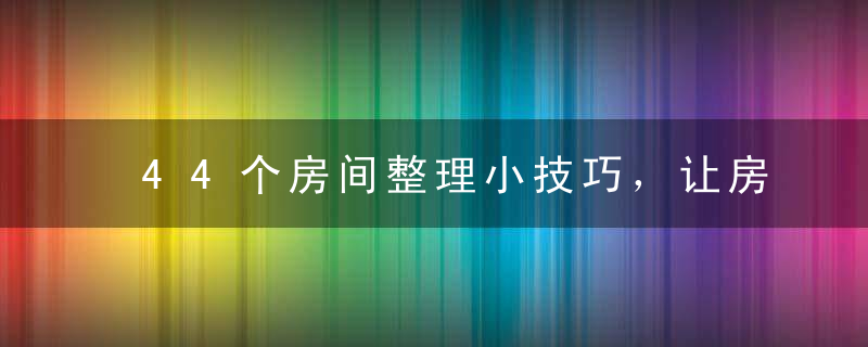 44个房间整理小技巧，让房间更整洁~，整理的房间图片