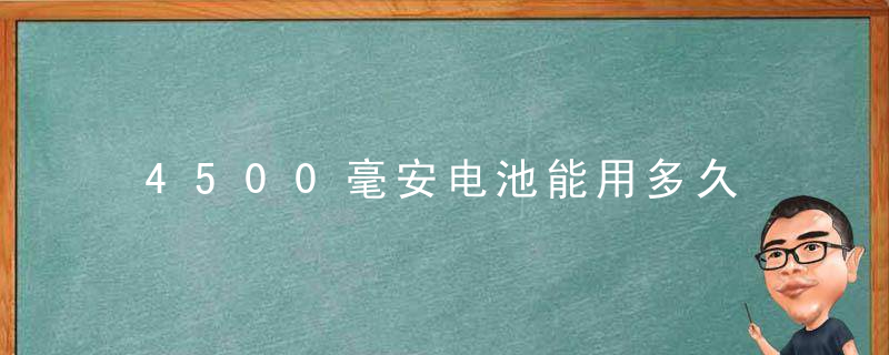 4500毫安电池能用多久