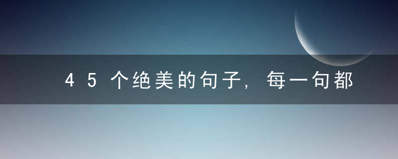 45个绝美的句子,每一句都是醉人心脾