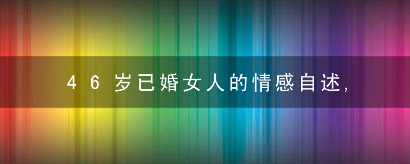 46岁已婚女人的情感自述,被放纵的爱,该如何获得原谅