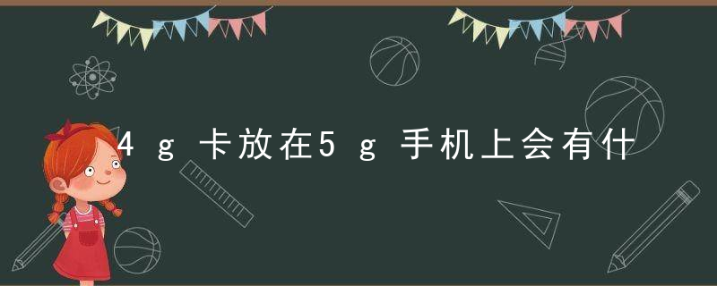 4g卡放在5g手机上会有什么影响吗 4g卡放在5g手机上有没有什么不好的影响呢