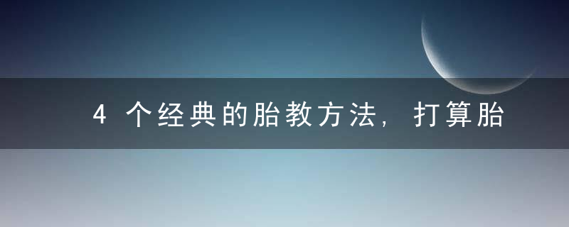 4个经典的胎教方法,打算胎教的孕妈妈收藏,近日最新