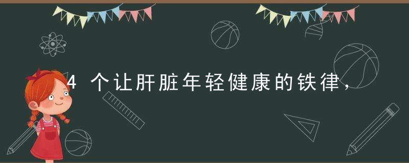4个让肝脏年轻健康的铁律，谨记并下足功夫，不怕肝不好