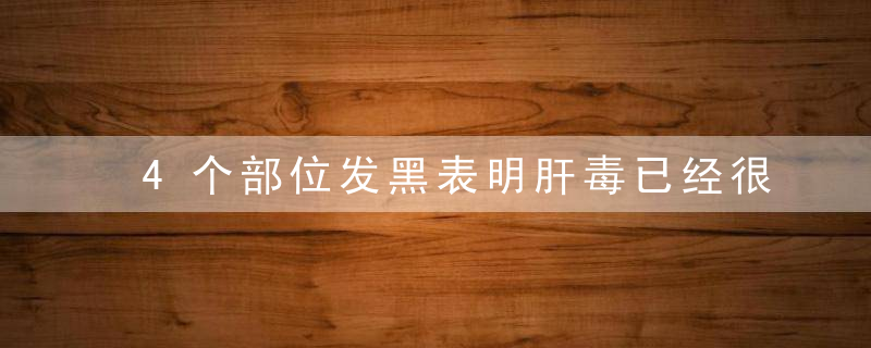 4个部位发黑表明肝毒已经很深，3个方法帮你把肝毒轻松排出