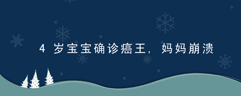 4岁宝宝确诊癌王,妈妈崩溃说出细节,别在「垃圾堆」里