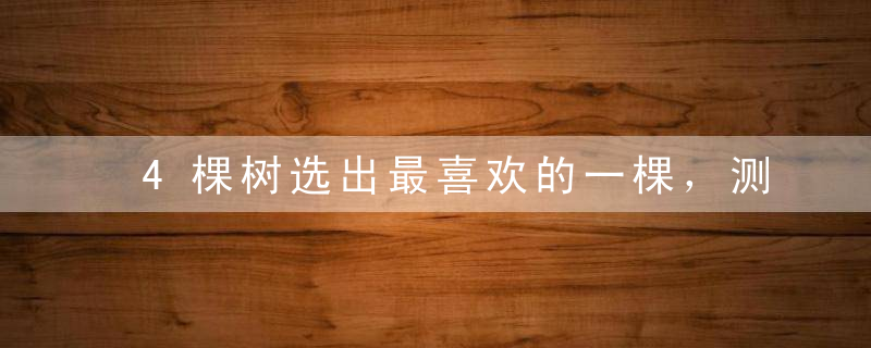 4棵树选出最喜欢的一棵，测出你性格中最大的缺点是什么！