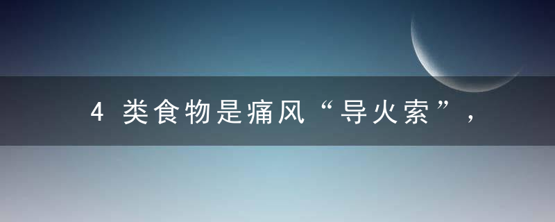 4类食物是痛风“导火索”，吃一口，你的病加重一分！