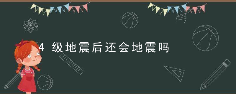 4级地震后还会地震吗