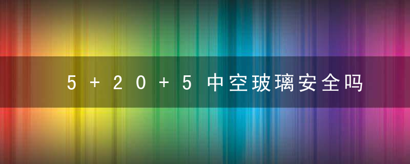 5+20+5中空玻璃安全吗