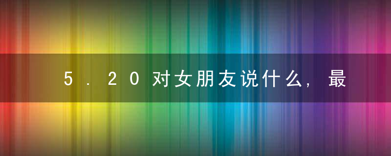 5.20对女朋友说什么,最能打动对方