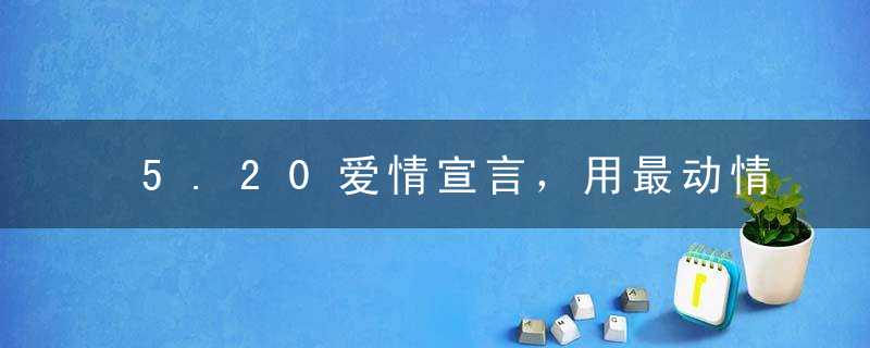 5.20爱情宣言，用最动情的话告白