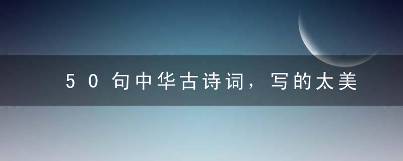 50句中华古诗词，写的太美了，能背30句的就是高手