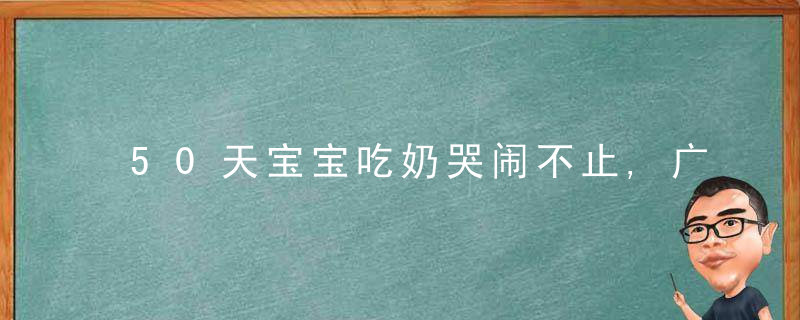 50天宝宝吃奶哭闹不止,广西一新手妈妈慌了……医生,