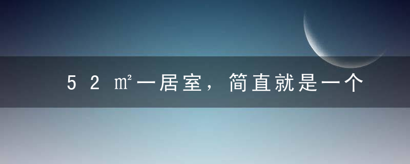 52㎡一居室，简直就是一个人住的天堂！