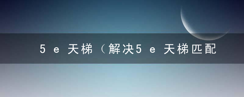 5e天梯（解决5e天梯匹配无法启动方法）