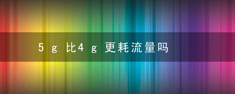5g比4g更耗流量吗