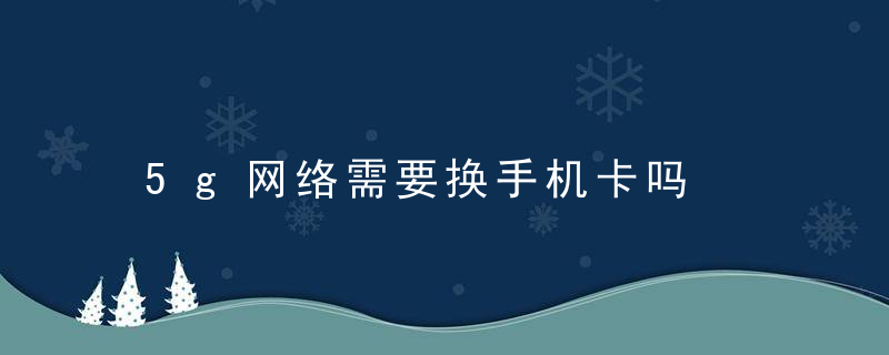 5g网络需要换手机卡吗