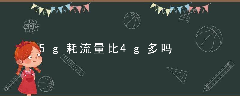 5g耗流量比4g多吗