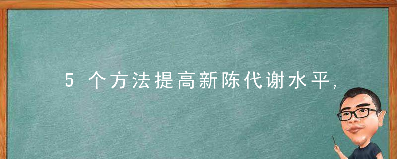 5个方法提高新陈代谢水平,让你不知不觉瘦下来