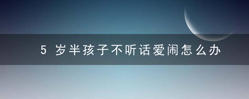 5岁半孩子不听话爱闹怎么办