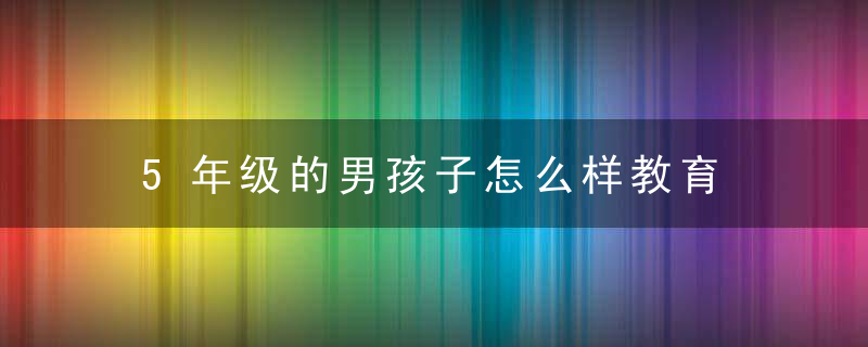 5年级的男孩子怎么样教育