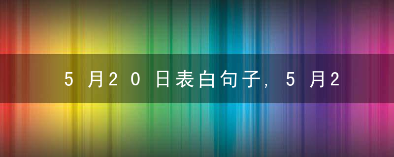 5月20日表白句子,5月20日表白说说