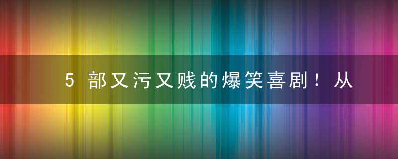5部又污又贱的爆笑喜剧！从此节操是路人......