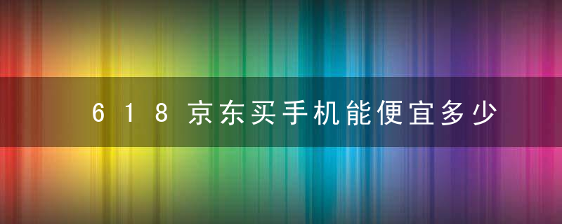 618京东买手机能便宜多少