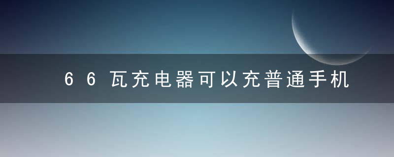 66瓦充电器可以充普通手机吗