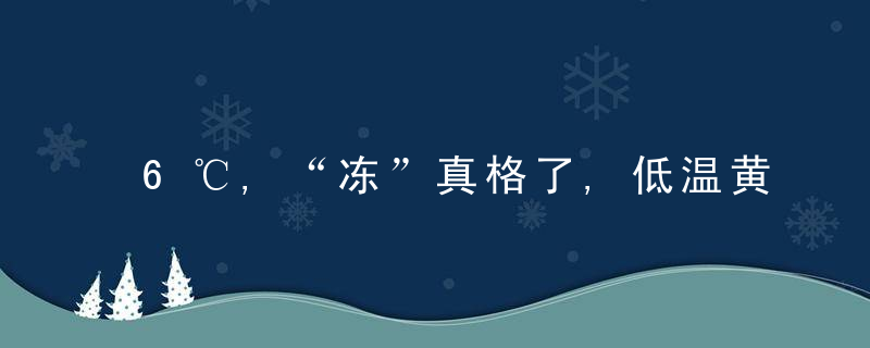 6℃,“冻”真格了,低温黄S预警继续