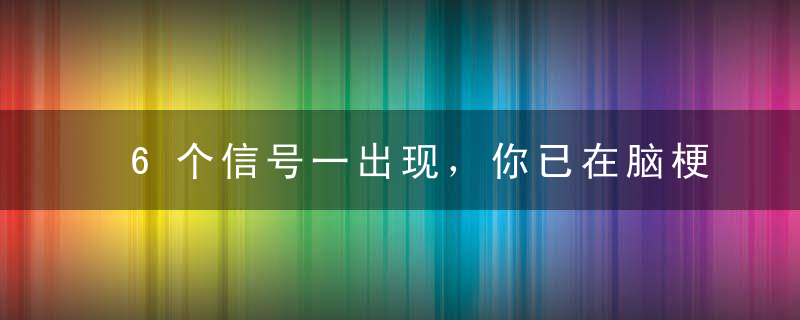 6个信号一出现，你已在脑梗塞边缘！预防脑梗，谨记“三控四慢”