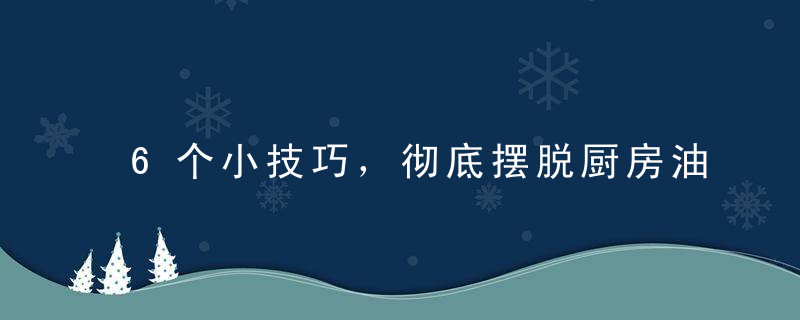 6个小技巧，彻底摆脱厨房油烟！，学会这个小技巧