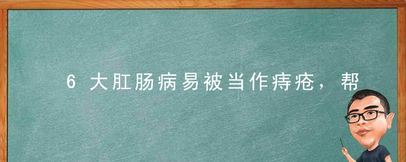 6大肛肠病易被当作痔疮，帮你撕掉它们的伪装