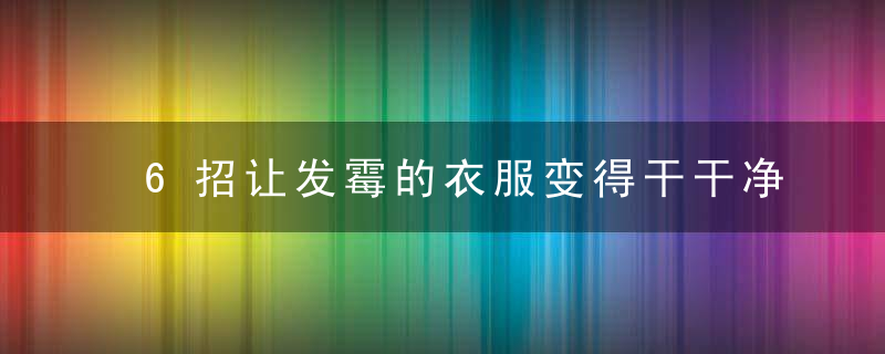 6招让发霉的衣服变得干干净净！，发霉的衣服该怎么办