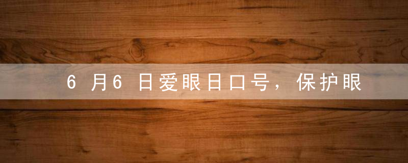 6月6日爱眼日口号，保护眼睛让视力666