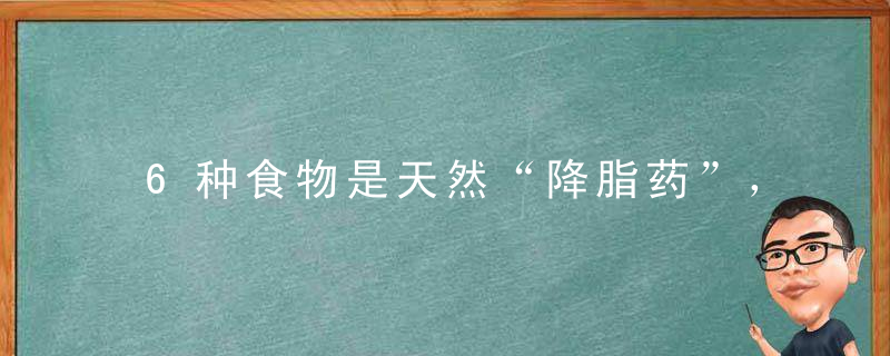 6种食物是天然“降脂药”，泡泡，煮煮，甘油三酯再高也会绕道走