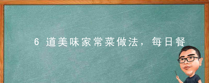 6道美味家常菜做法，每日餐桌上必备，抵挡不住美食的诱惑！