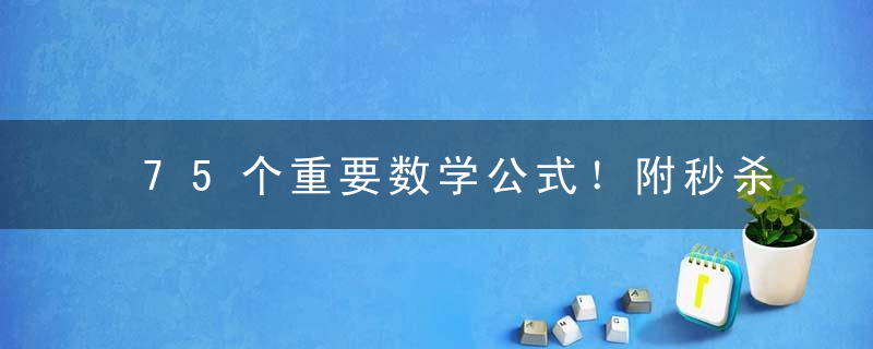 75个重要数学公式！附秒杀数学选择题技巧视频