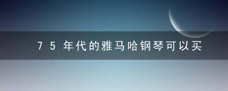 75年代的雅马哈钢琴可以买吗