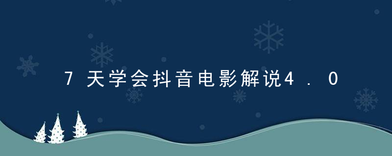 7天学会抖音电影解说4.0课