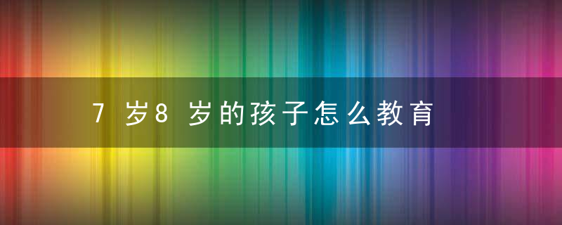 7岁8岁的孩子怎么教育