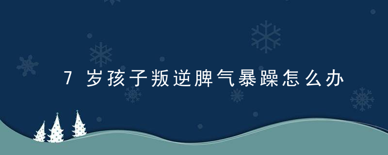 7岁孩子叛逆脾气暴躁怎么办