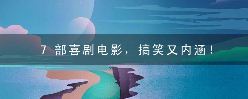 7部喜剧电影，搞笑又内涵！
