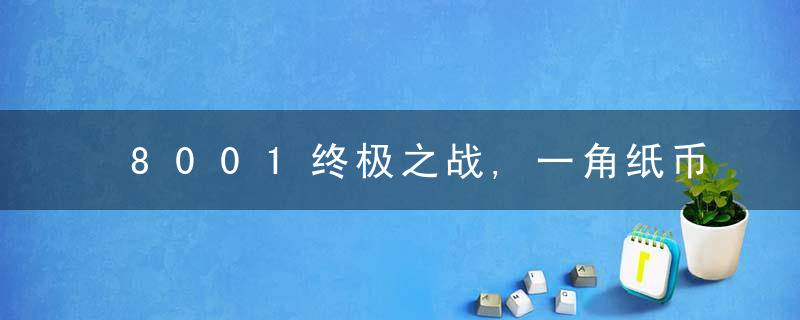 8001终极之战,一角纸币家族版别区分,太漂亮了
